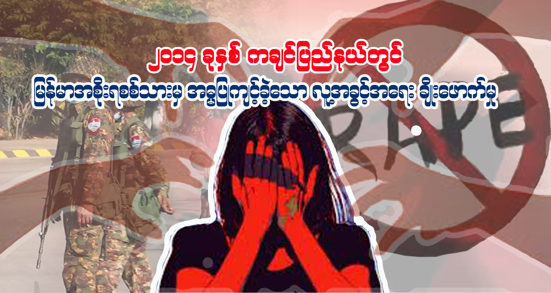 Read more about the article မြန်မာအစိုးရစစ်သားမှ အဓမ္မပြုကျင့်ခဲ့သော လူ့အခွင့်ချိုးဖောက်မှုဖြစ်စဉ်